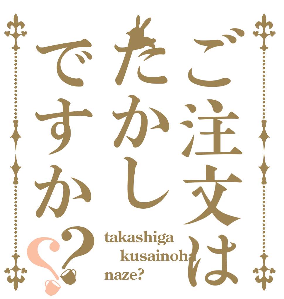 ご注文はたかしですか？？ takashiga kusainoha naze?