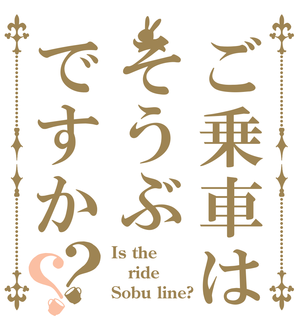 ご乗車はそうぶですか？？ Is the ride Sobu line?