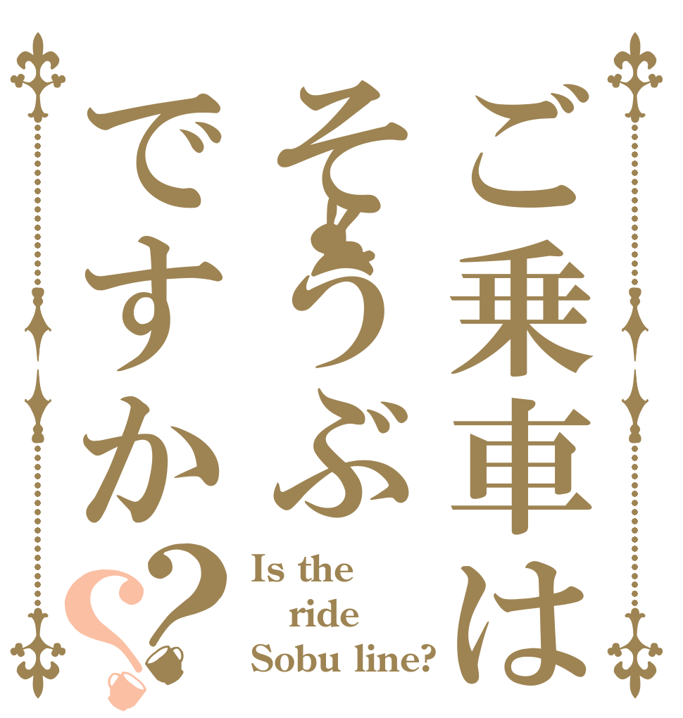 ご乗車はそうぶですか？？ Is the ride Sobu line?