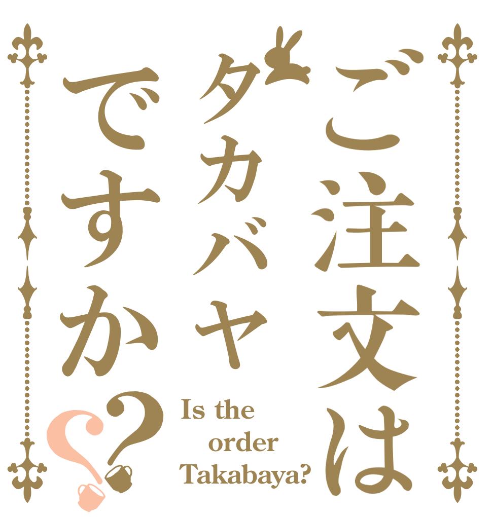 ご注文はタカバヤですか？？ Is the order Takabaya?