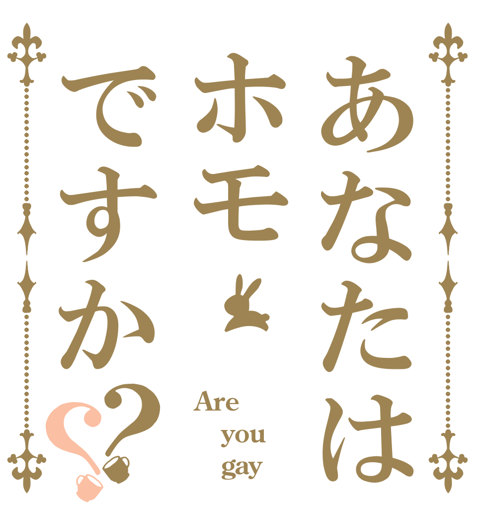 あなたはホモですか？？   Are   you      gay？