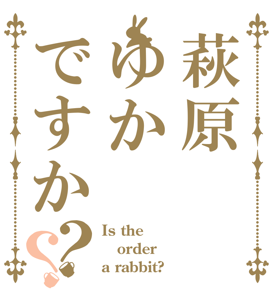 萩原ゆかですか？？ Is the order a rabbit?