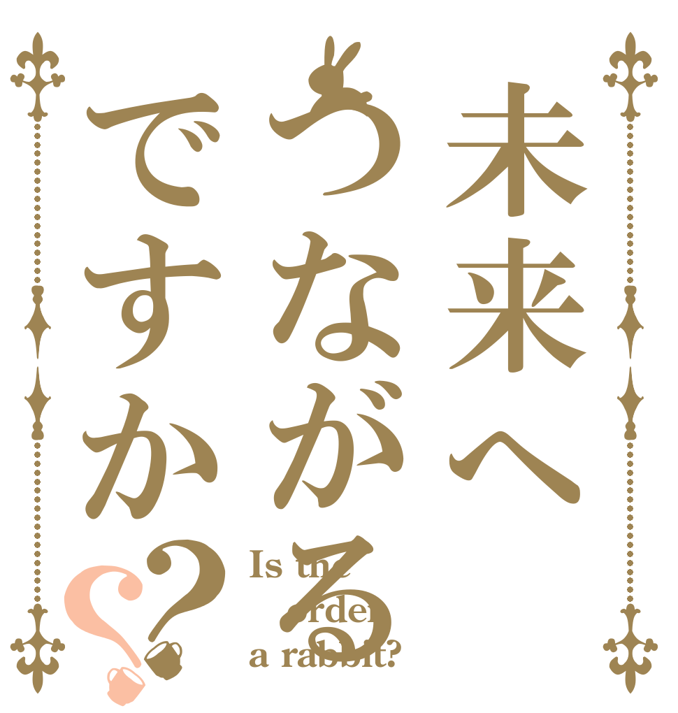 未来へつながるですか？？ Is the order a rabbit?