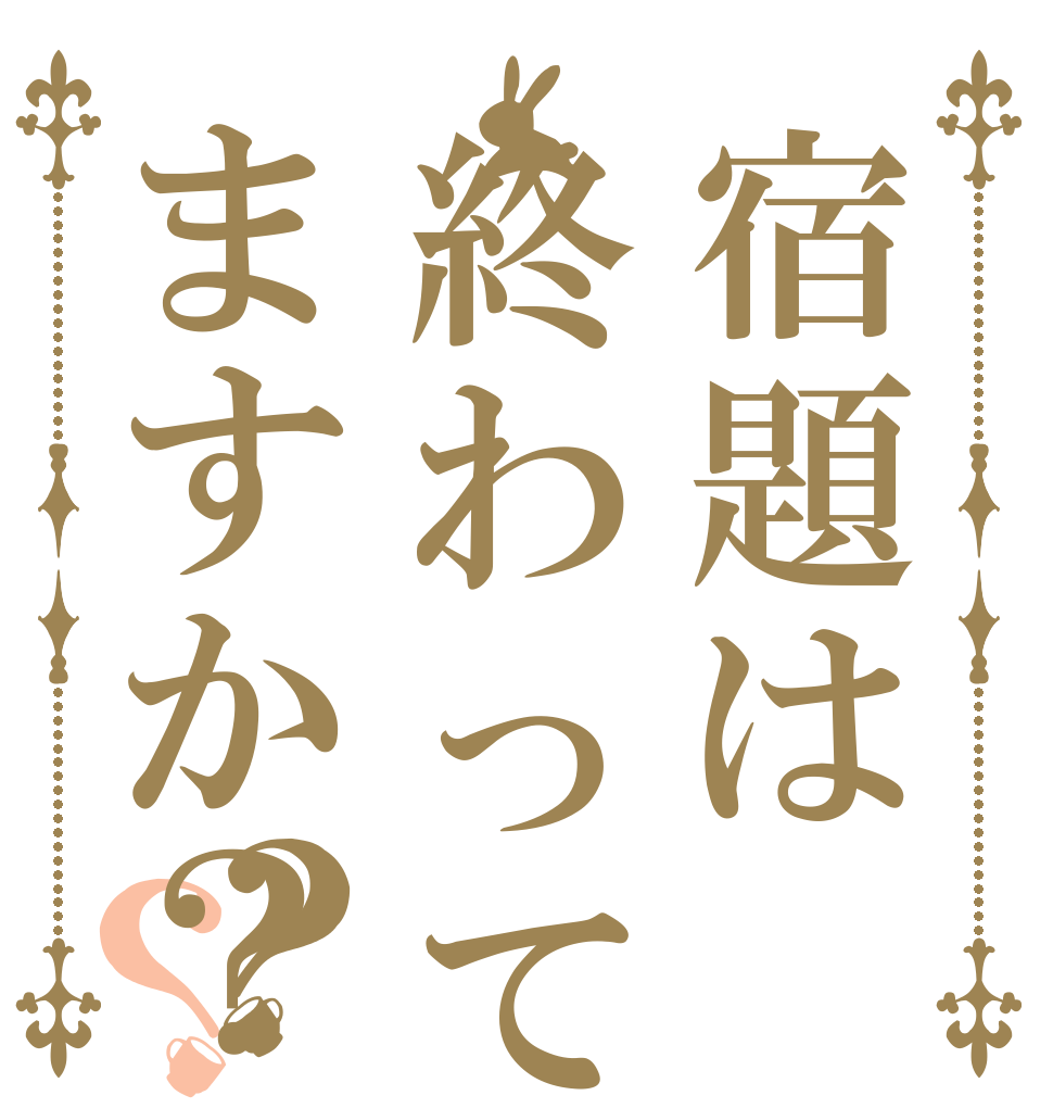 宿題は終わってますか？？？   