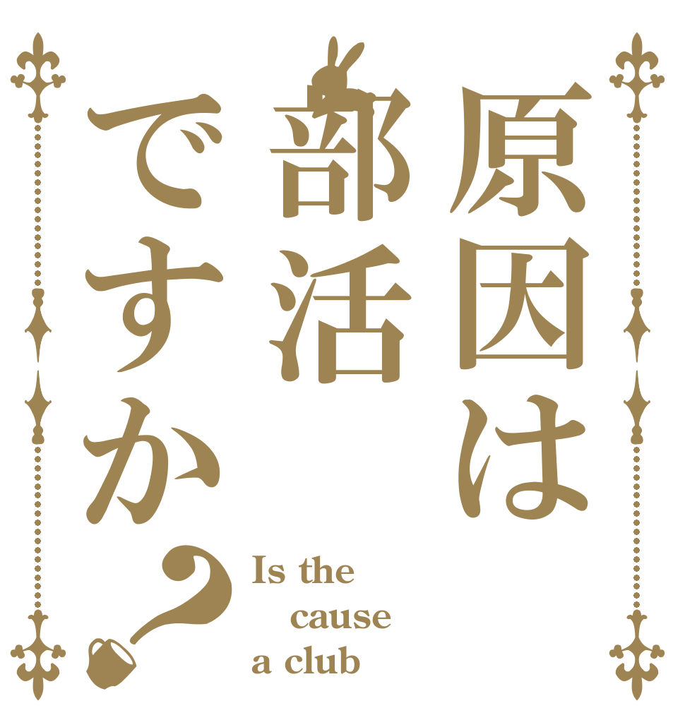 原因は部活ですか？ Is the cause a club