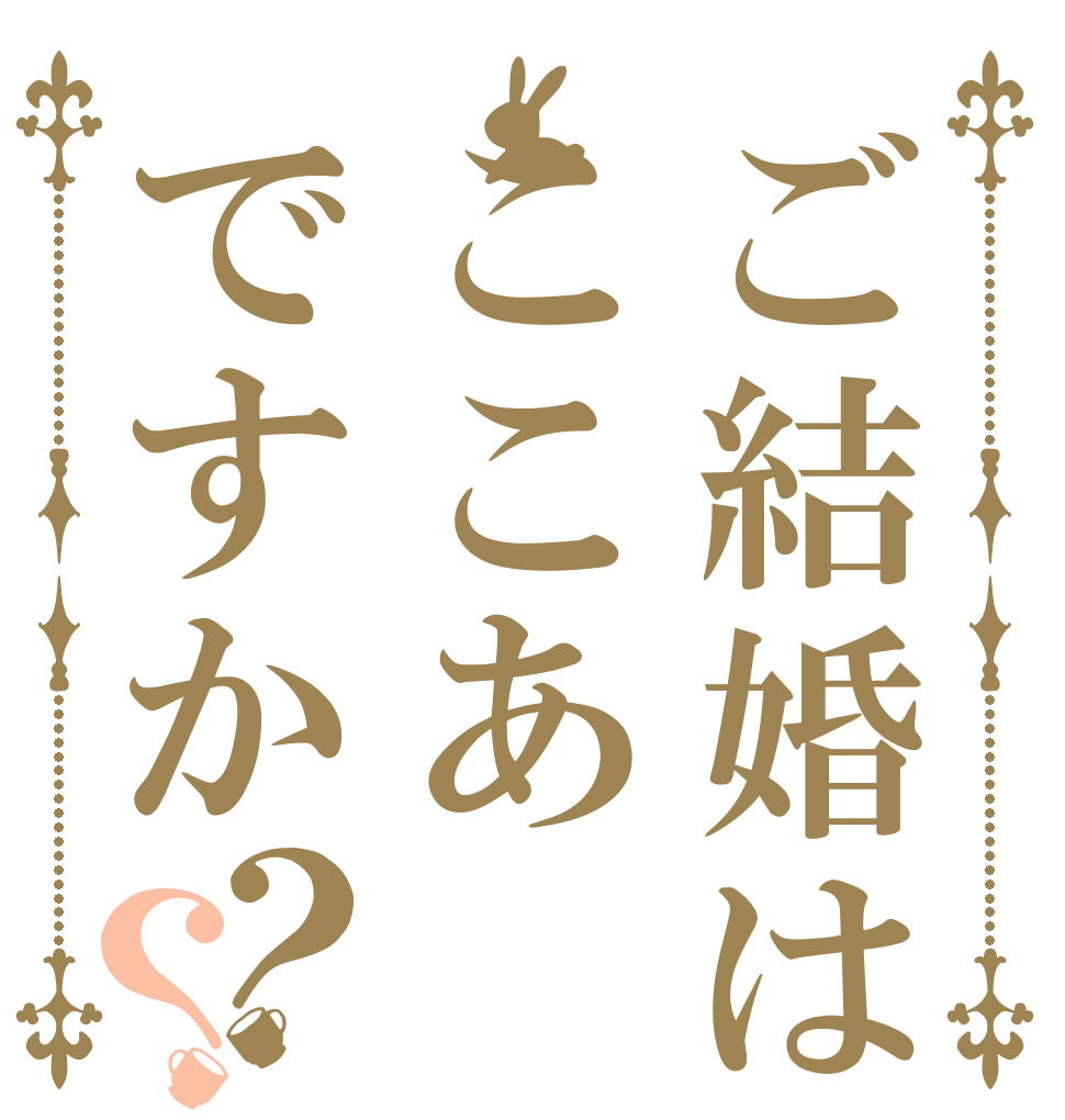 ご結婚はここあですか？？   