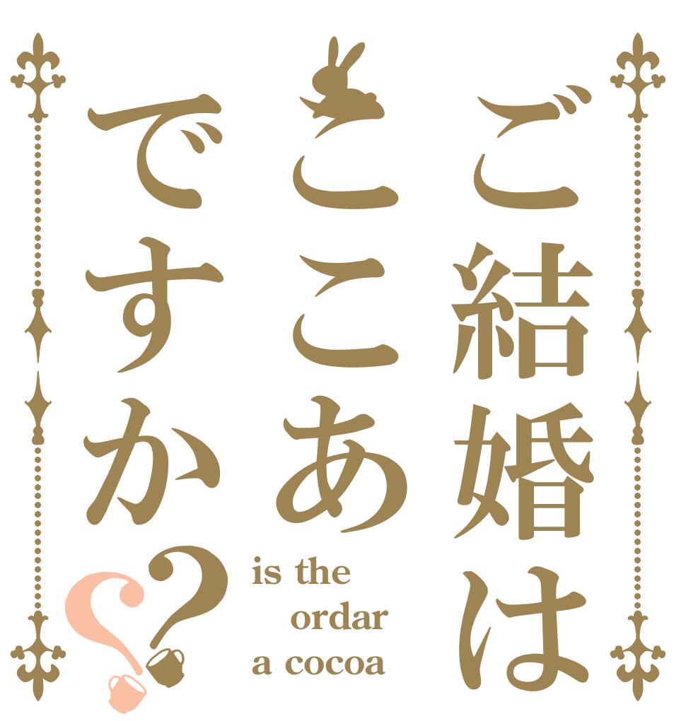 ご結婚はここあですか？？ is the ordar a cocoa