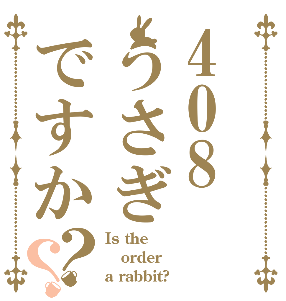 408うさぎですか？？ Is the order a rabbit?