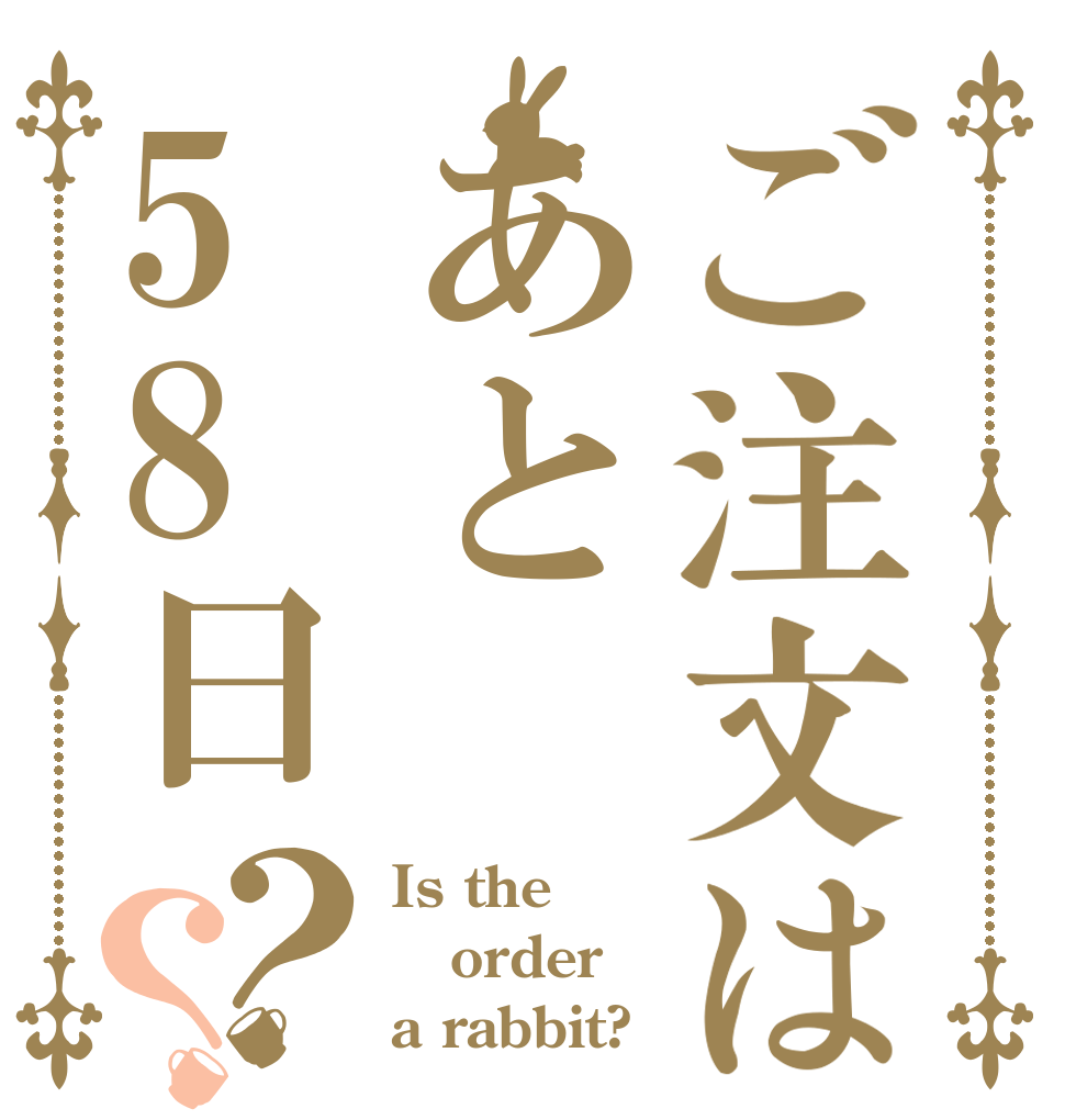 ご注文はあと58日？？ Is the order a rabbit?