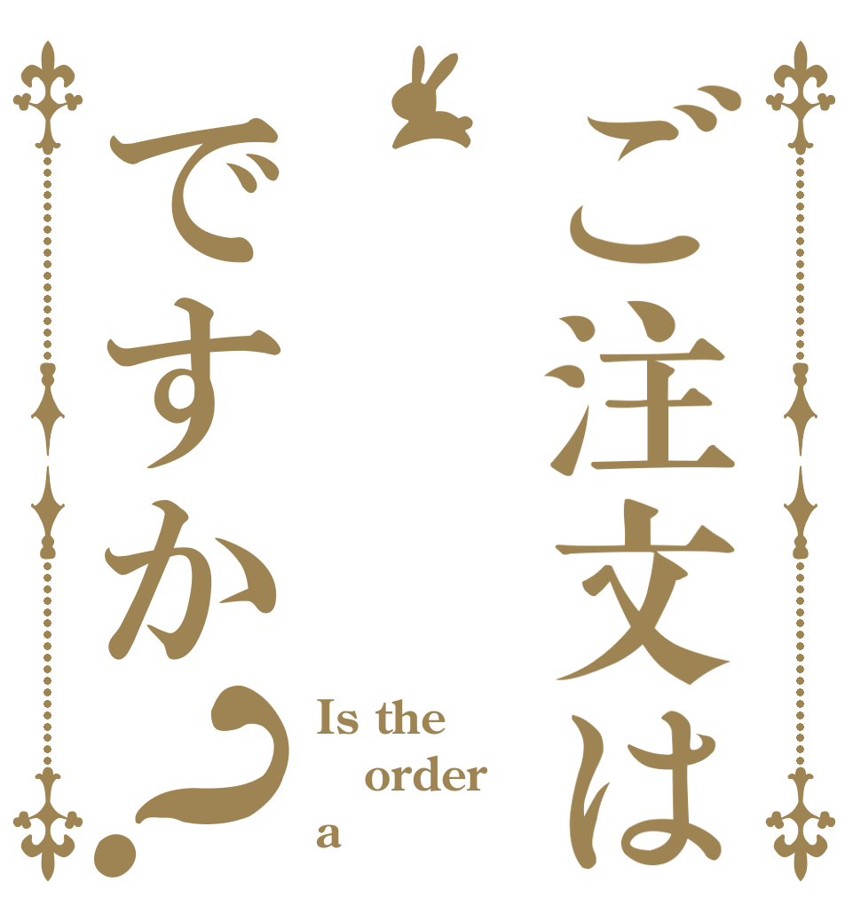 ご注文は ですか？ Is the order a 