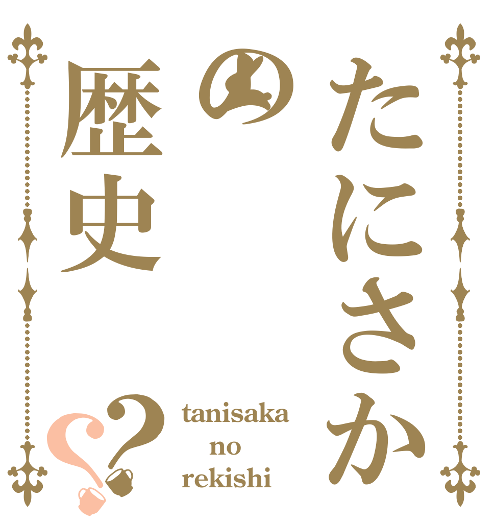たにさかの歴史？？ tanisaka no rekishi
