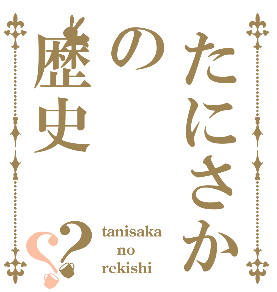 たにさかの歴史？？ tanisaka no rekishi