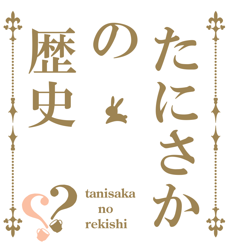 たにさかの歴史？？ tanisaka no rekishi