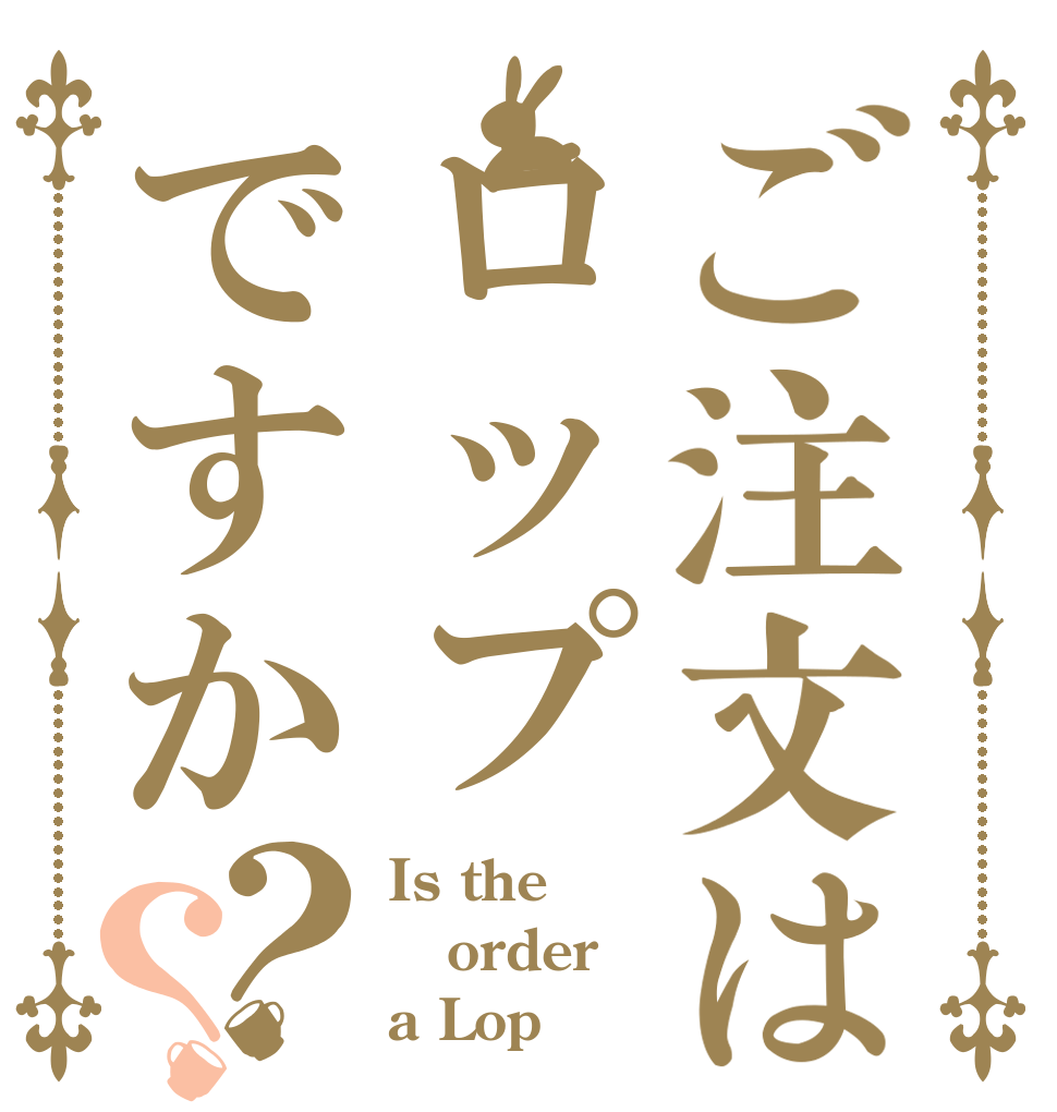 ご注文はロップですか？？ Is the order a Lop