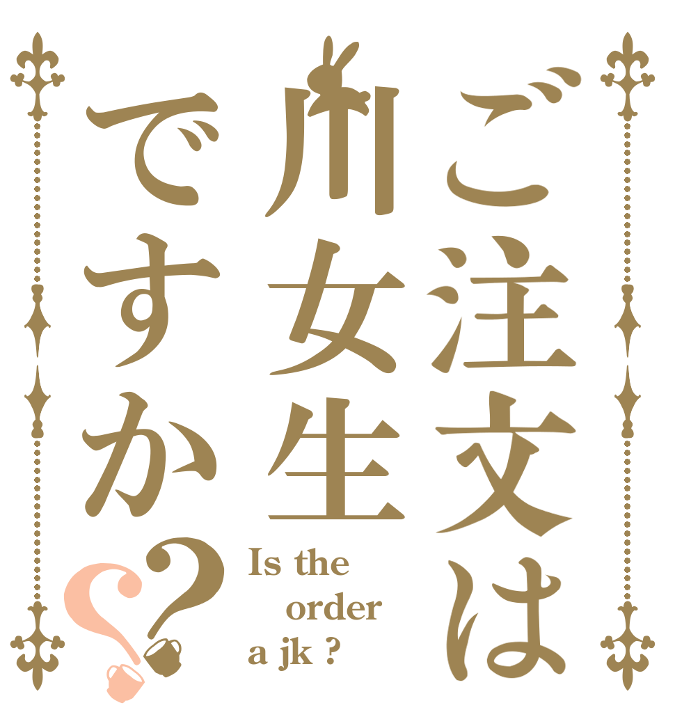 ご注文は川女生ですか？？ Is the order a jk ?