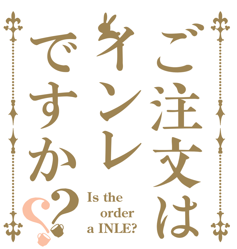 ご注文はインレですか？？ Is the order a INLE?