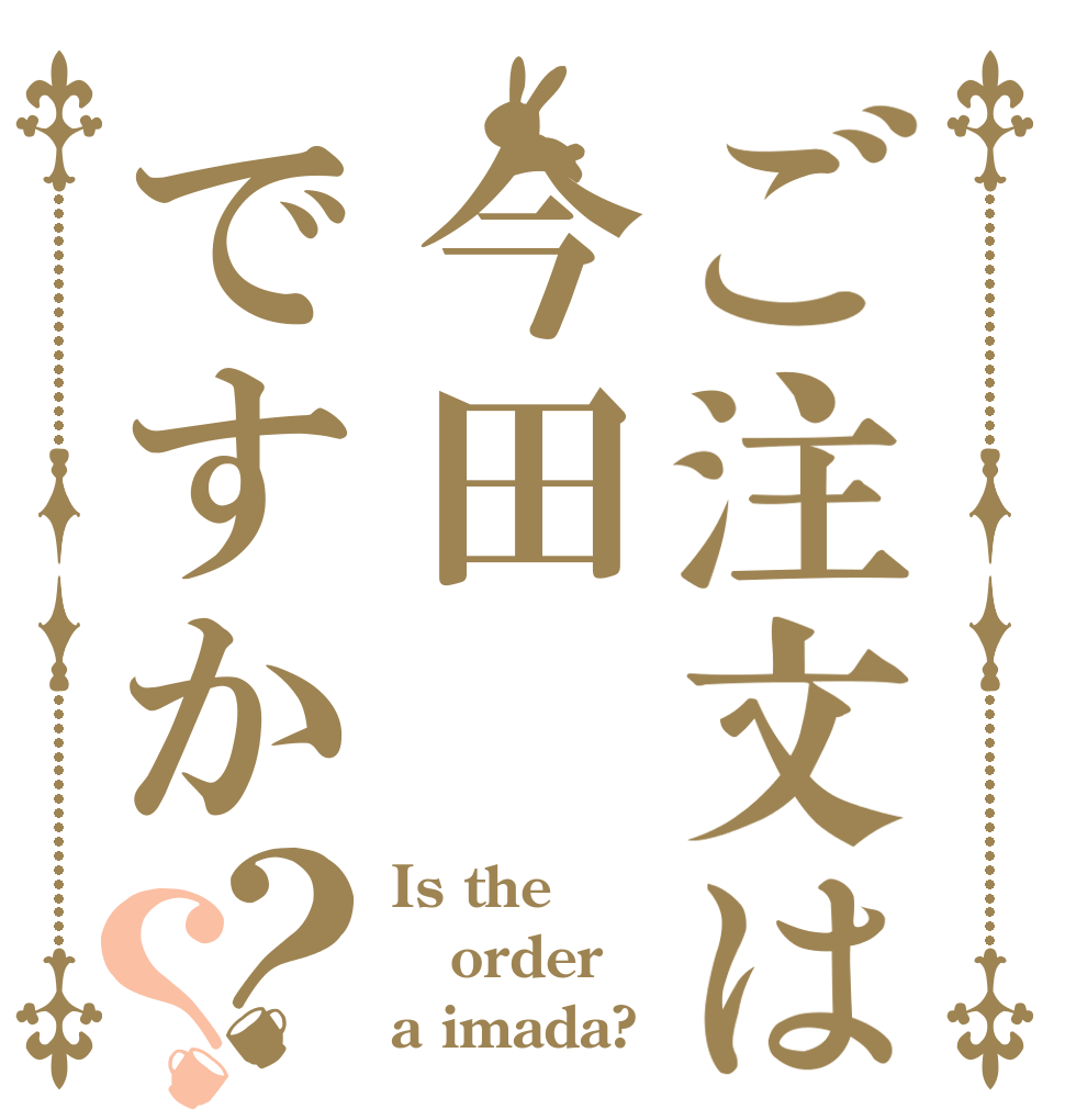 ご注文は今田ですか？？ Is the order a imada?