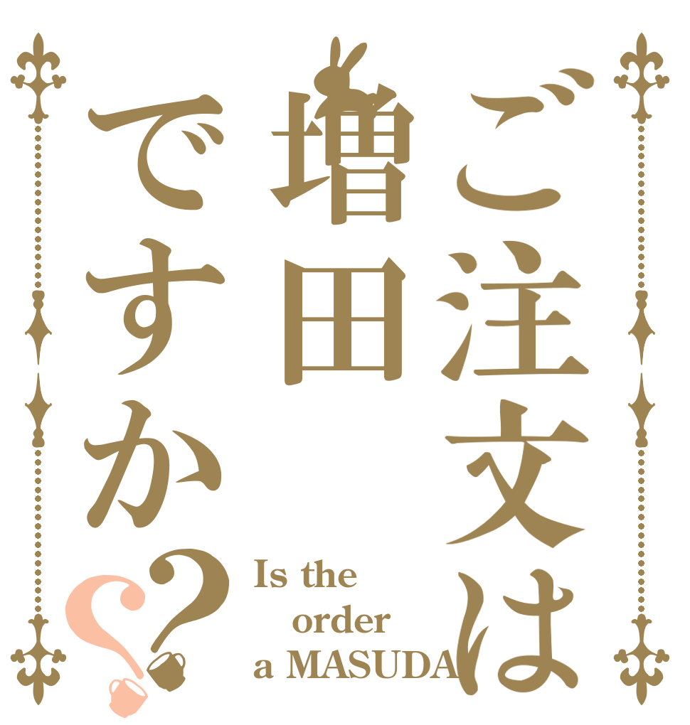 ご注文は増田ですか？？ Is the order a MASUDA
