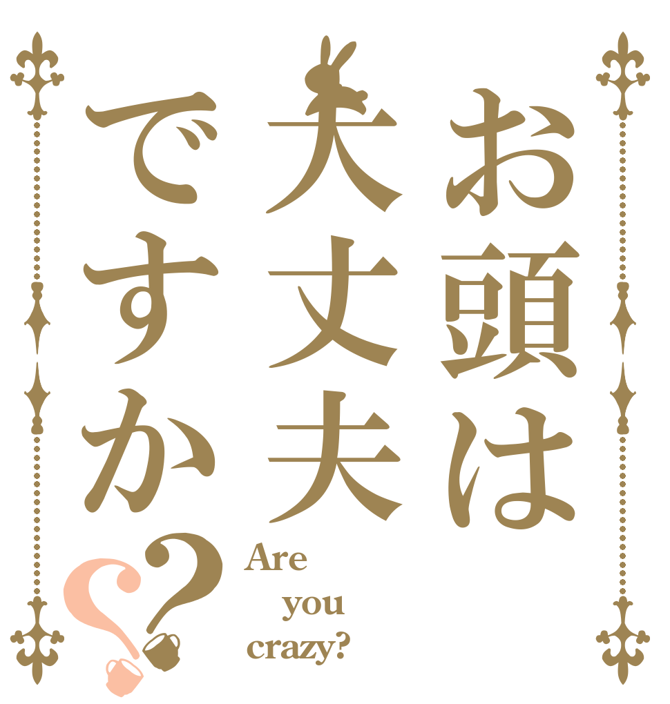 お頭は大丈夫ですか？？ Are you crazy?