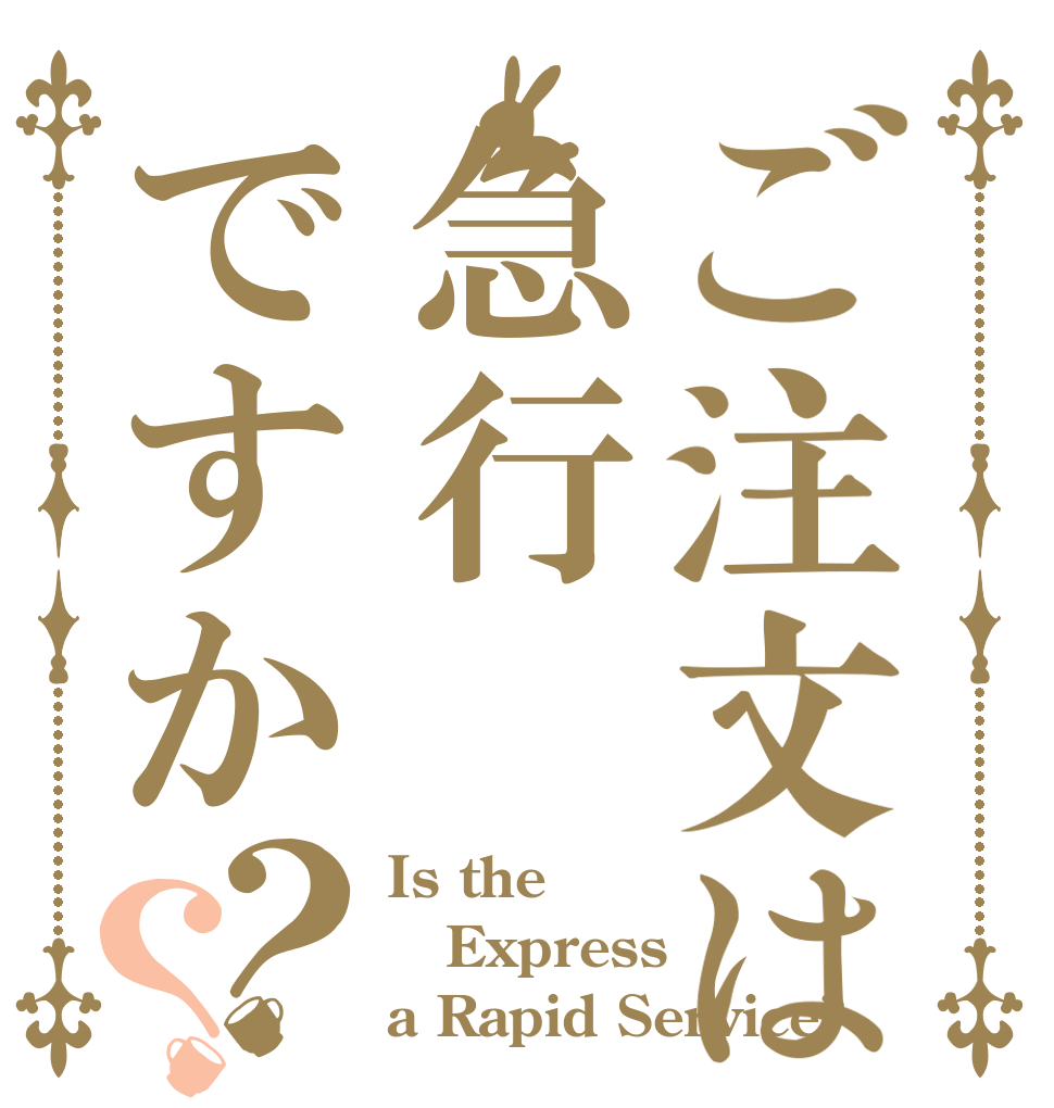 ご注文は急行ですか？？ Is the Express a Rapid Service?