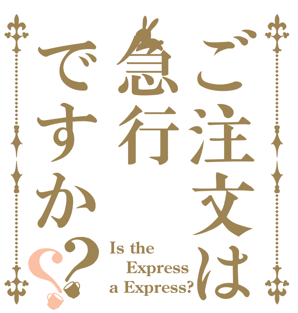 ご注文は急行ですか？？ Is the Express a Express?