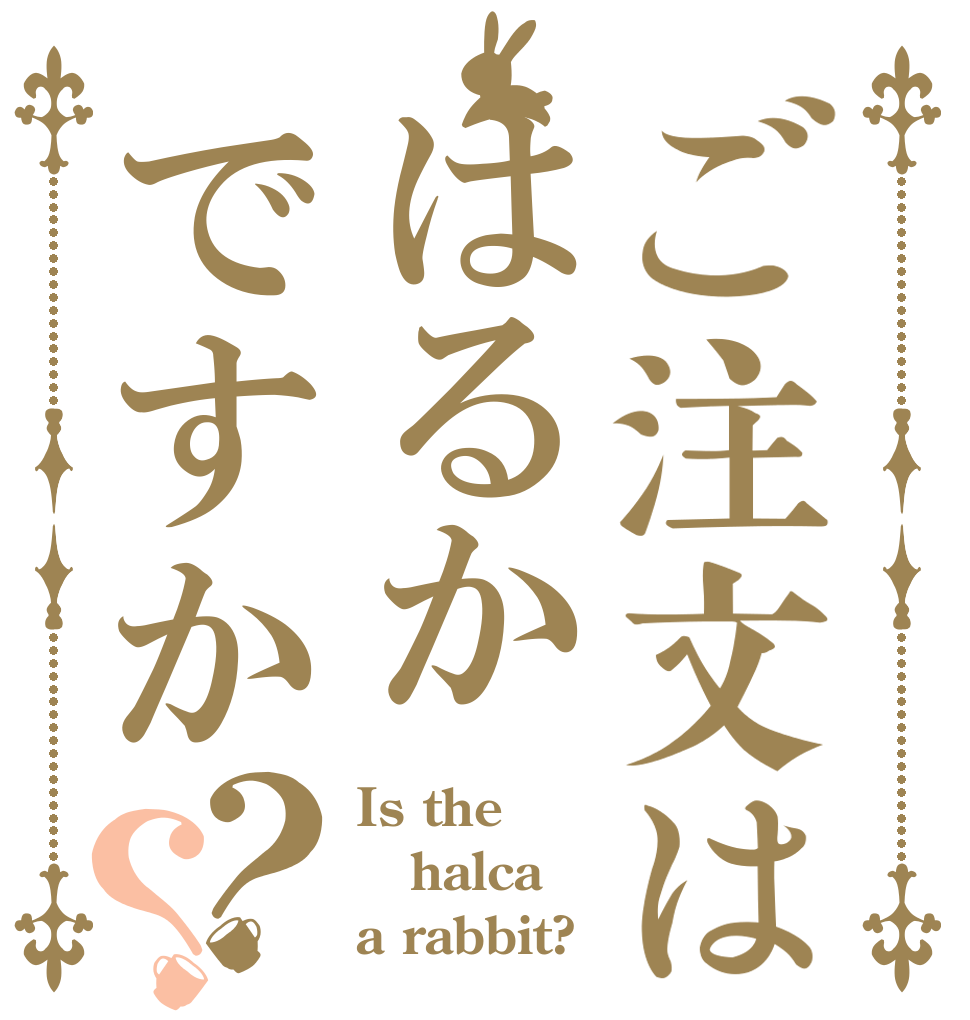 ご注文ははるかですか？？ Is the halca a rabbit?