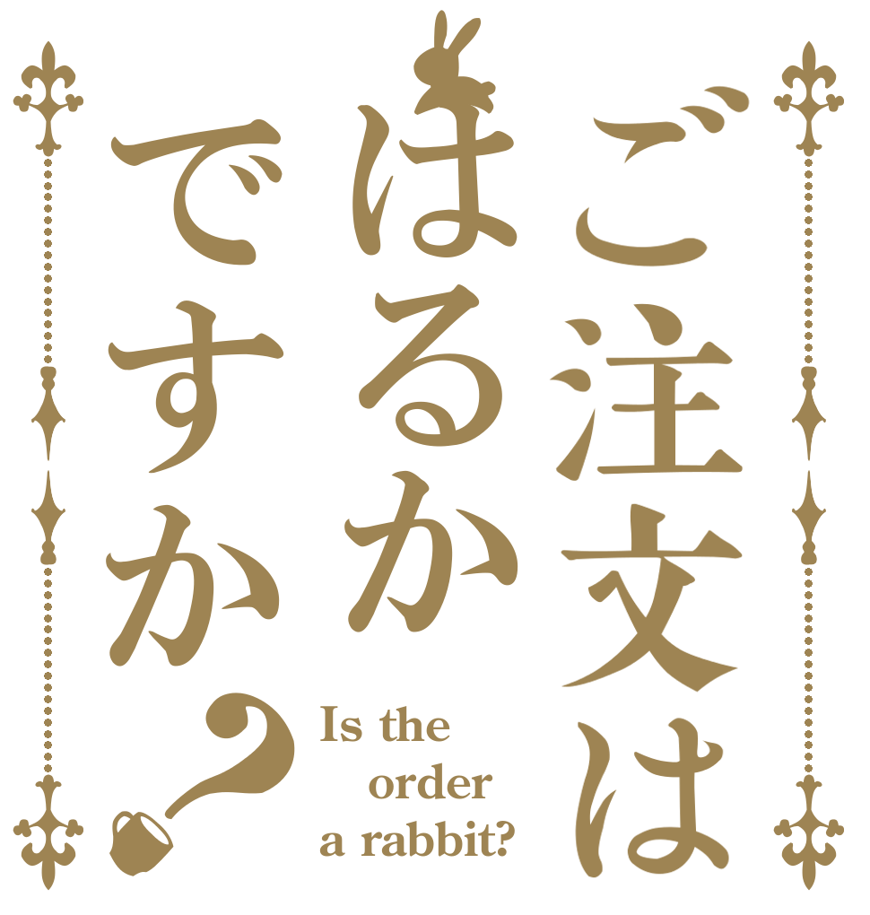 ご注文ははるかですか？ Is the order a rabbit?