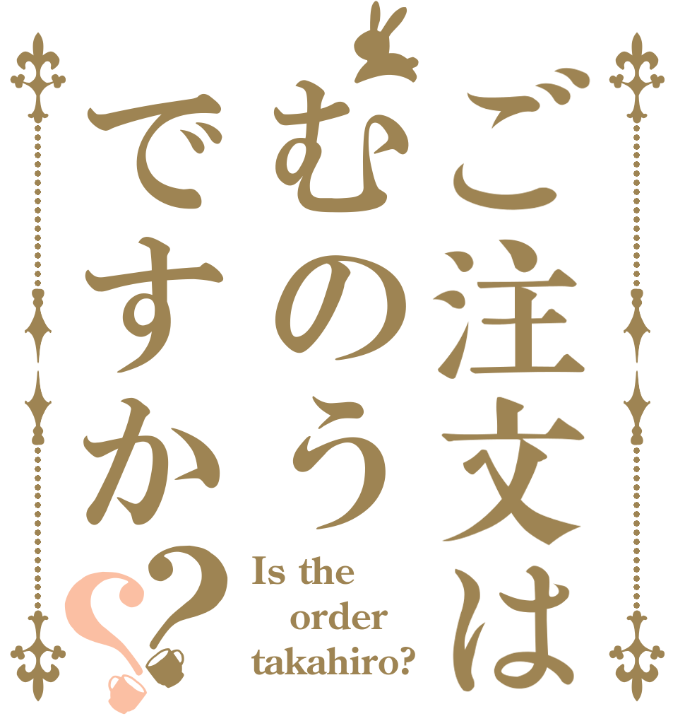 ご注文はむのうですか？？ Is the order takahiro?