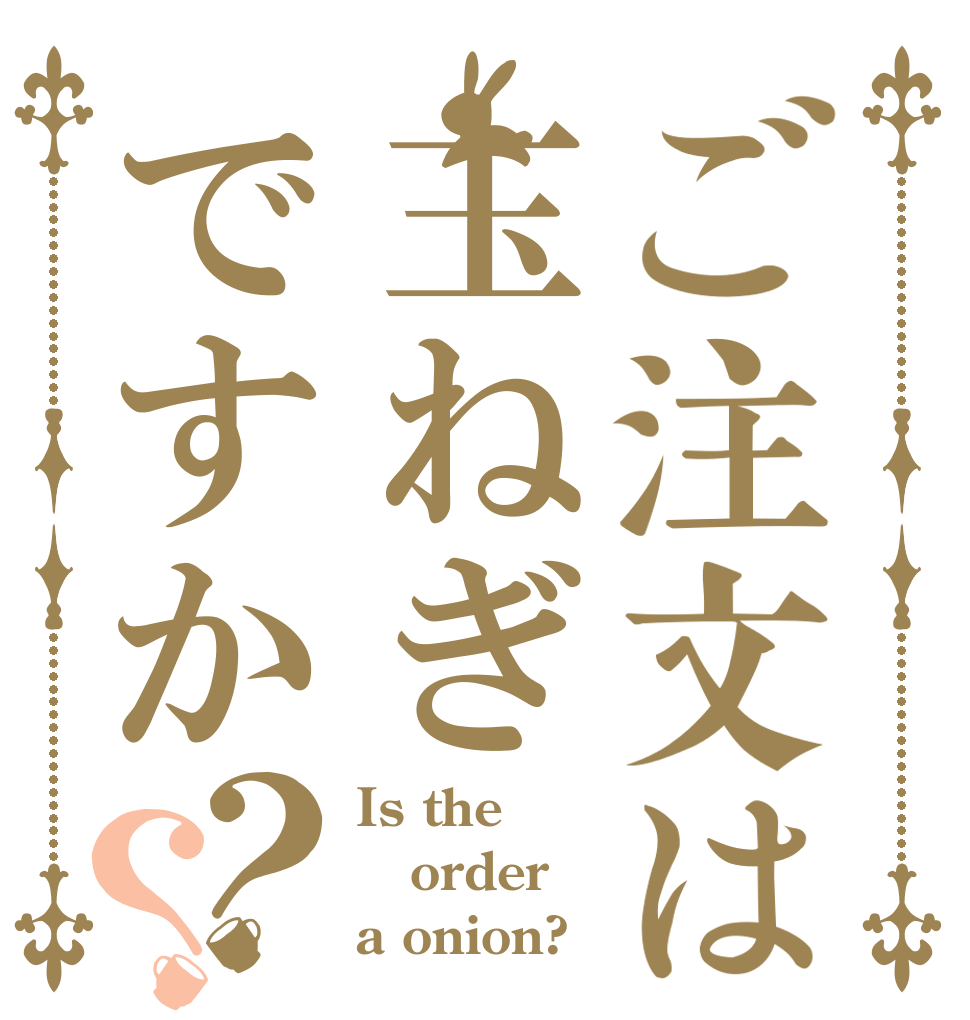 ご注文は玉ねぎですか？？ Is the order a onion?