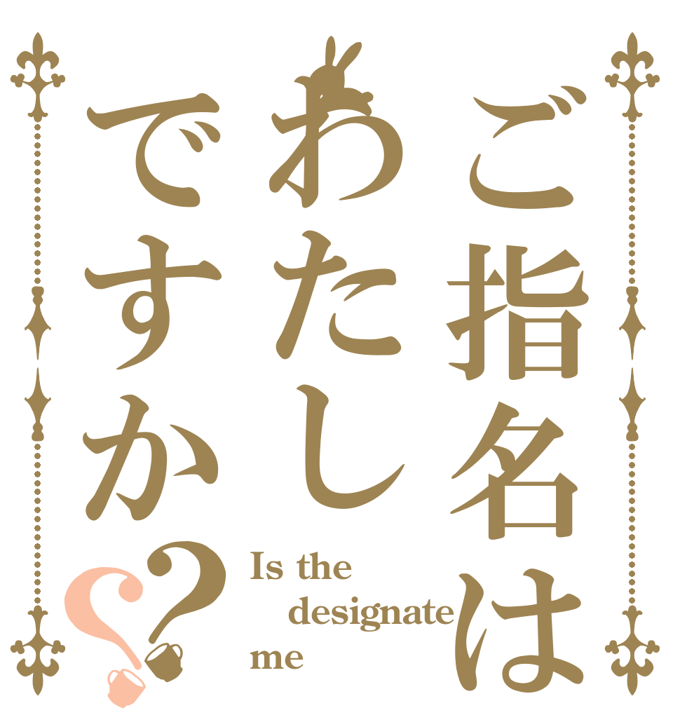 ご指名はわたしですか？？ Is the designate me？
