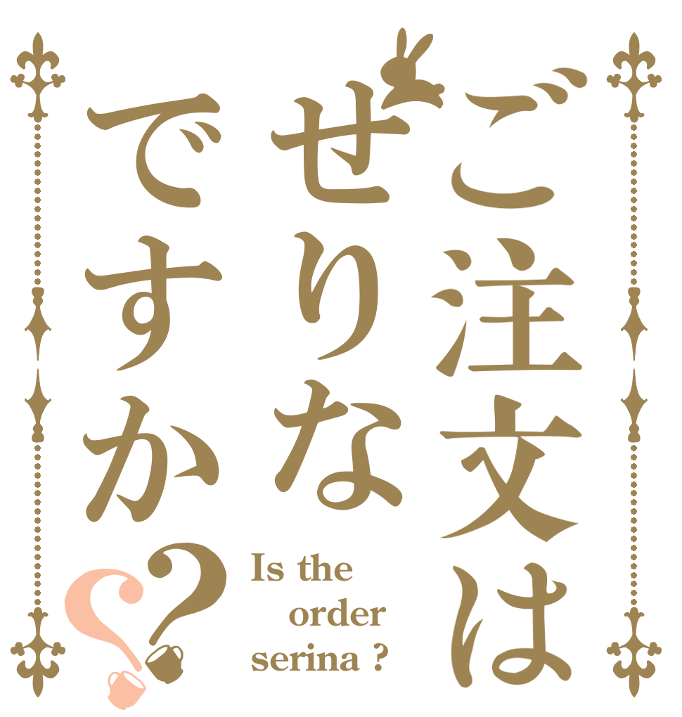 ご注文はせりなですか？？ Is the order serina ?
