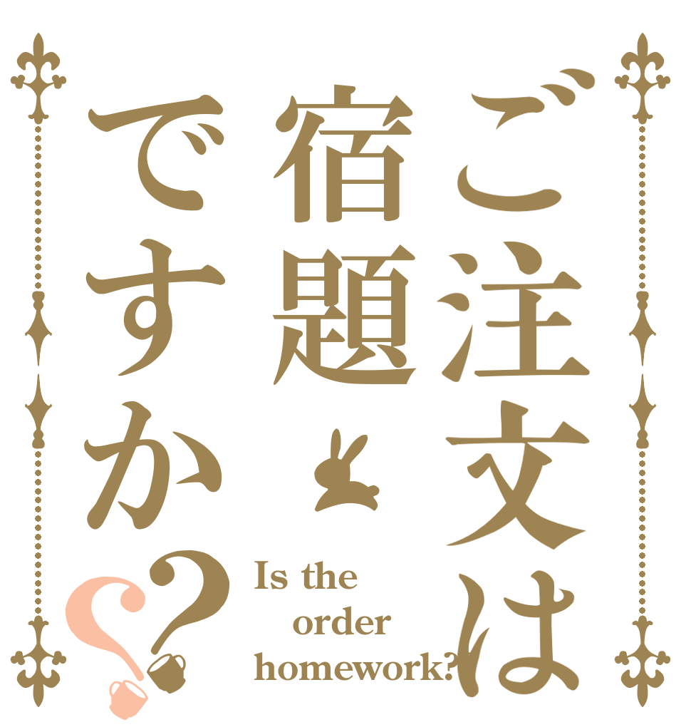 ご注文は宿題ですか？？ Is the order homework??