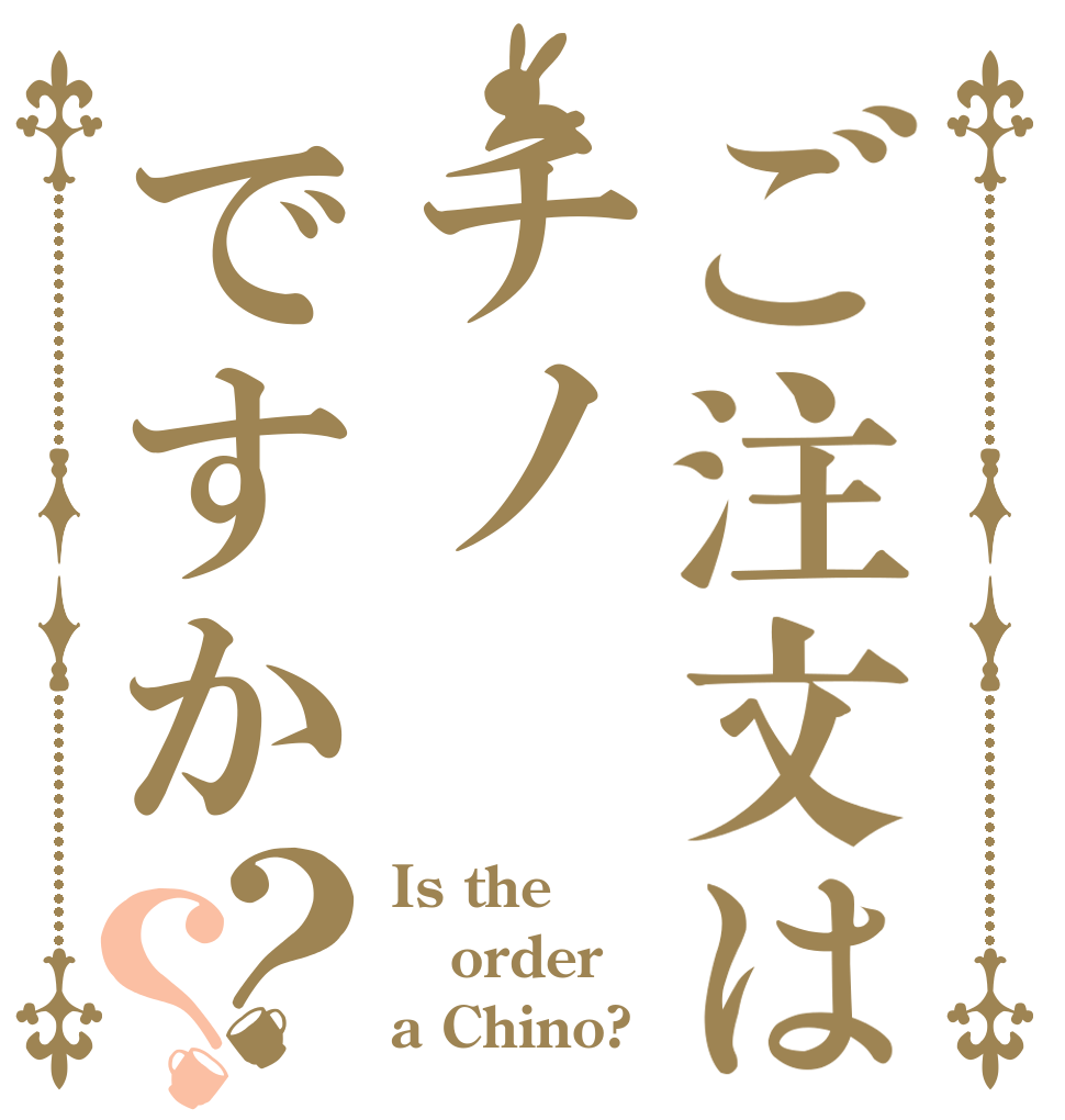 ご注文はチノですか？？ Is the order a Chino?