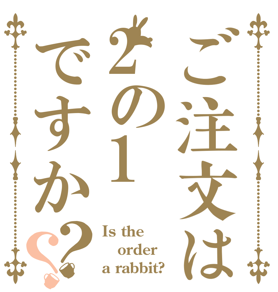 ご注文は2の1ですか？？ Is the order a rabbit?