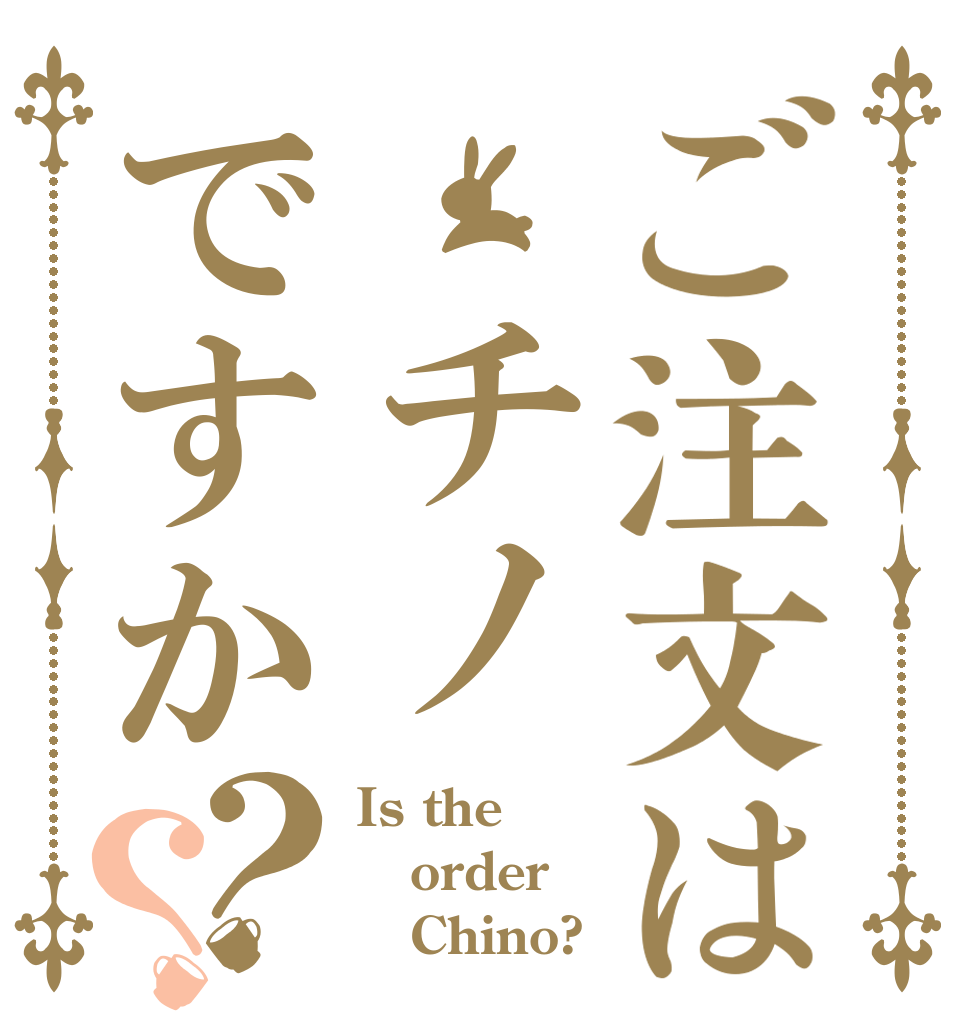 ご注文は チノですか？？ Is the order    Chino?