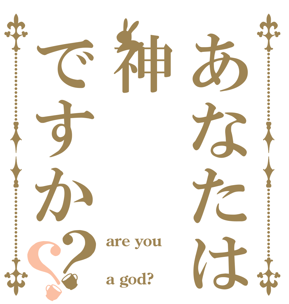 あなたは神ですか？？ are you  a god?