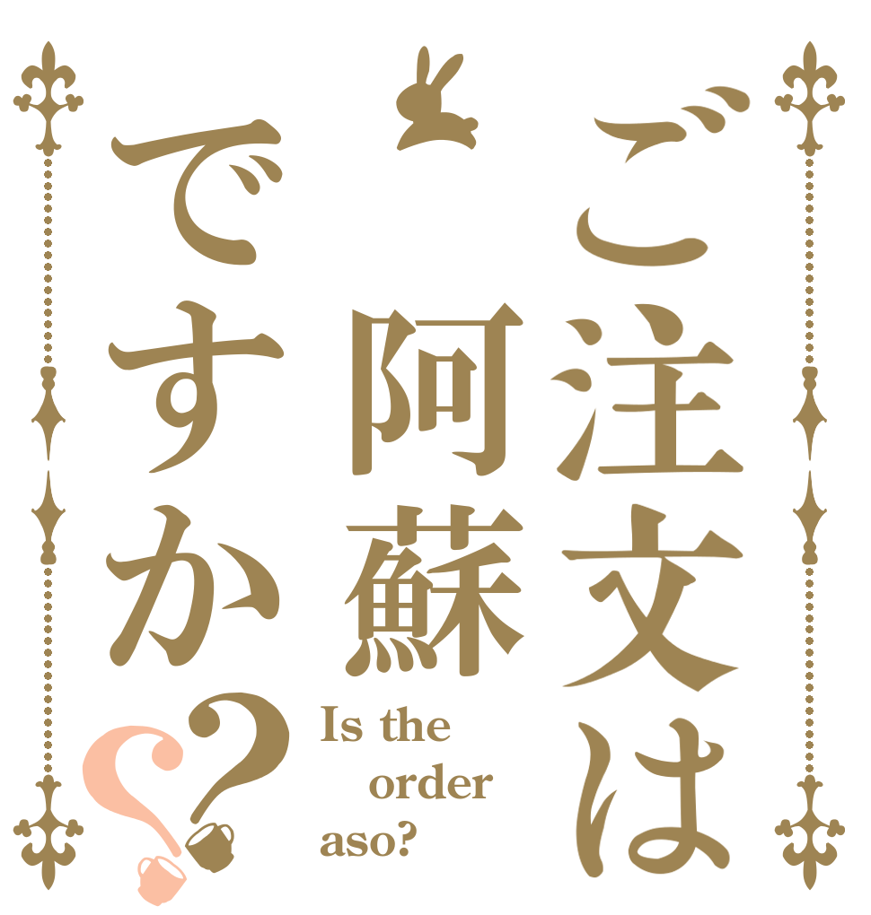 ご注文は　阿蘇ですか？？ Is the order aso?