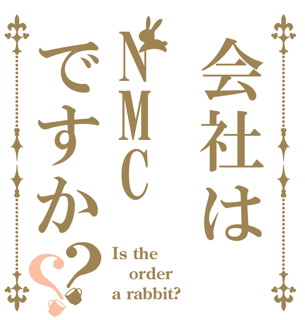 会社はNMCですか？？ Is the order a rabbit?
