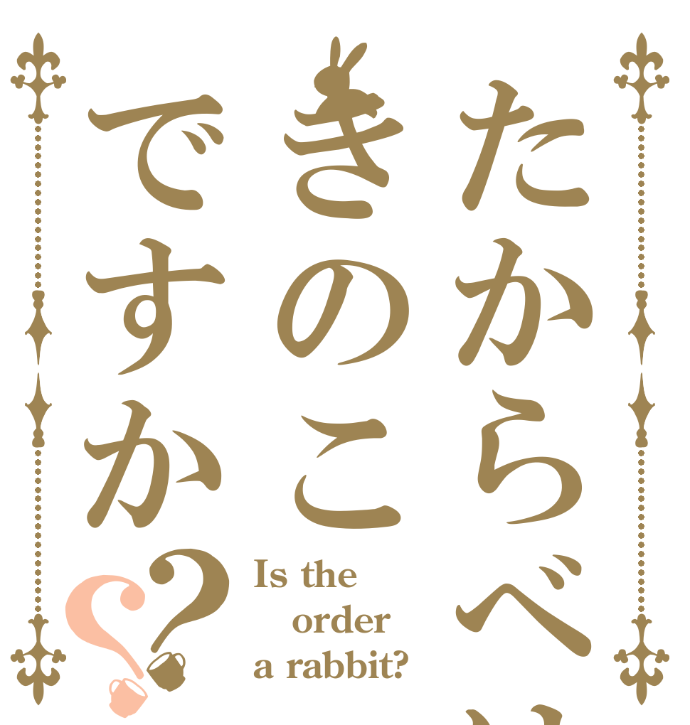 たからべはきのこですか？？ Is the order a rabbit?