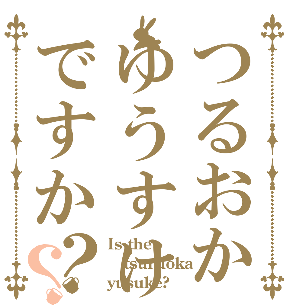 つるおかゆうすけですか？？ Is the tsuruoka yusuke?
