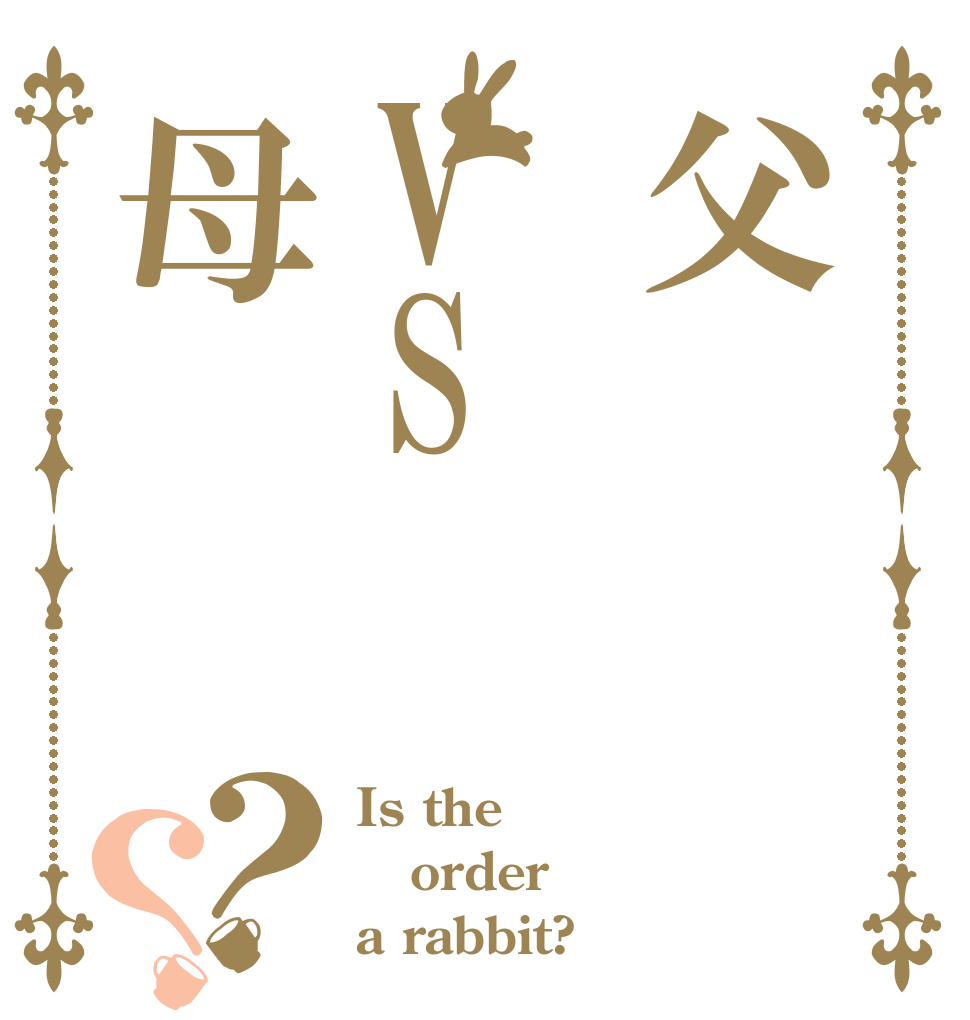 父VS母？？ Is the order a rabbit?
