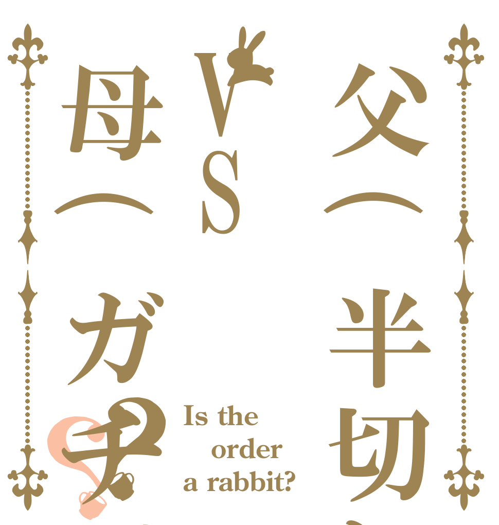 父(半切れ)VS母(ガチギレ)？？ Is the order a rabbit?