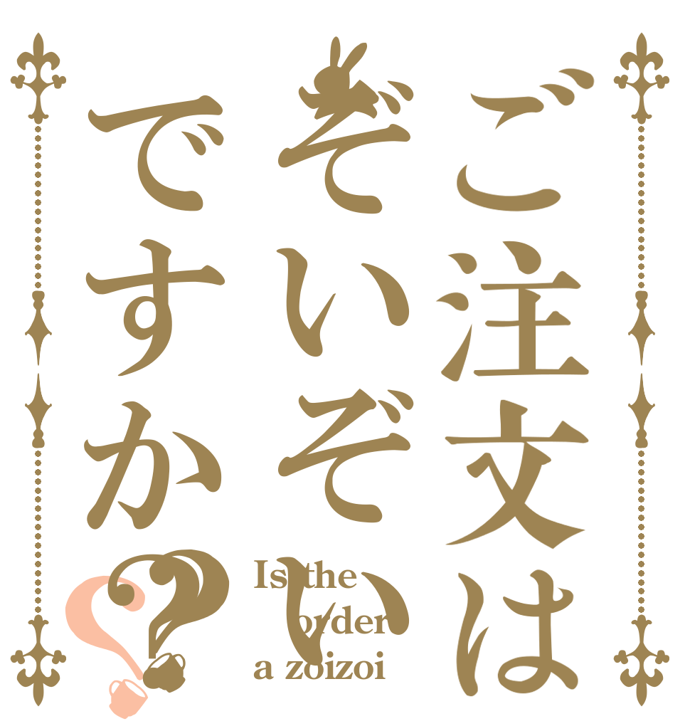 ご注文はぞいぞいですか？？？ Is the order a zoizoi？