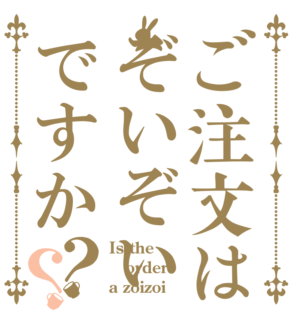 ご注文はぞいぞいですか？？ Is the order a zoizoi？