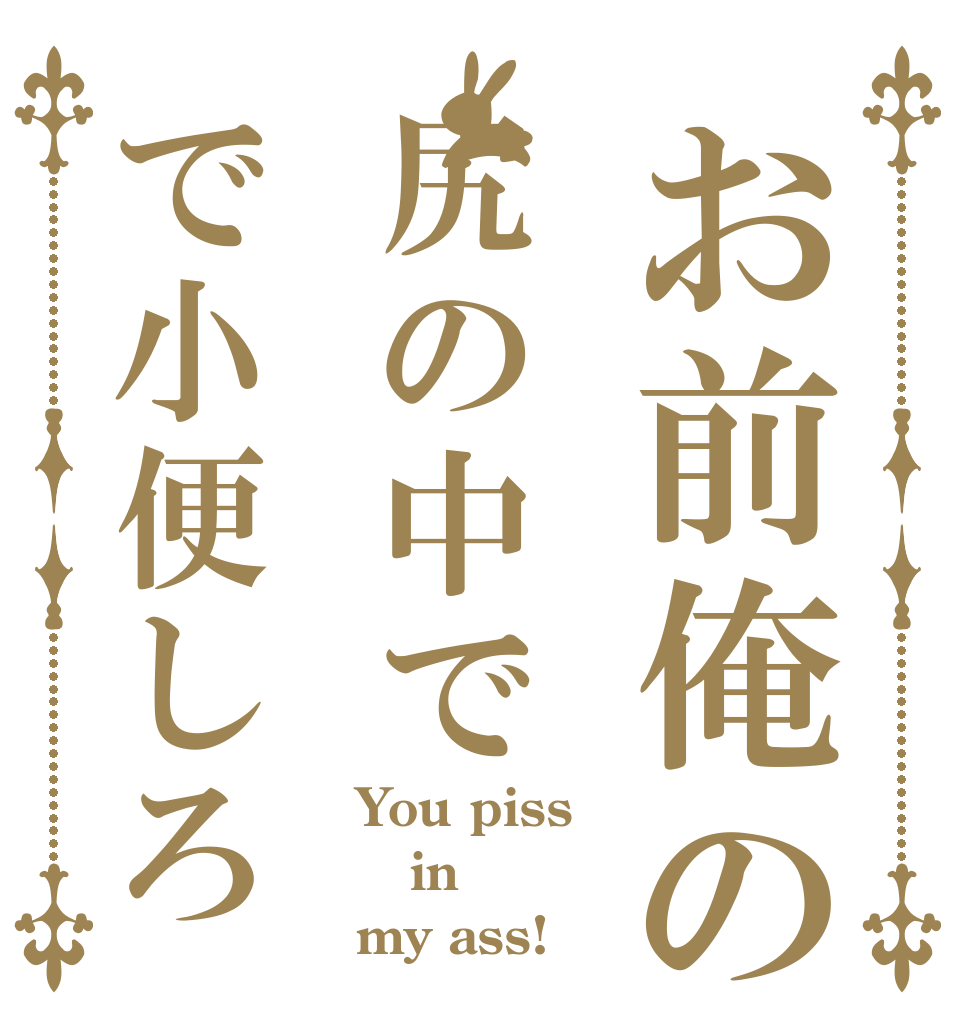 お前俺の尻の中でで小便しろ You piss in  my ass!