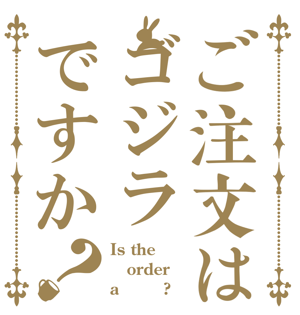 ご注文はゴジラですか？ Is the order a ゴジラ?