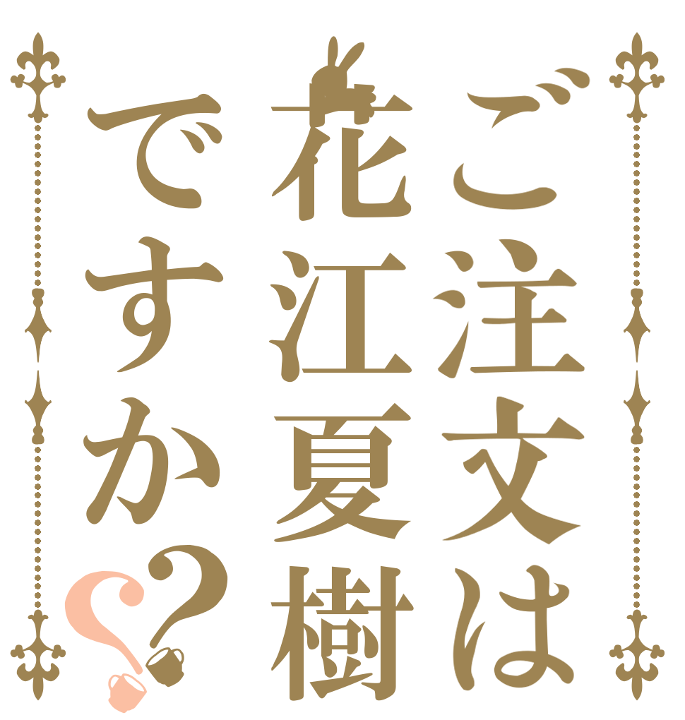 ご注文は花江夏樹ですか？？   