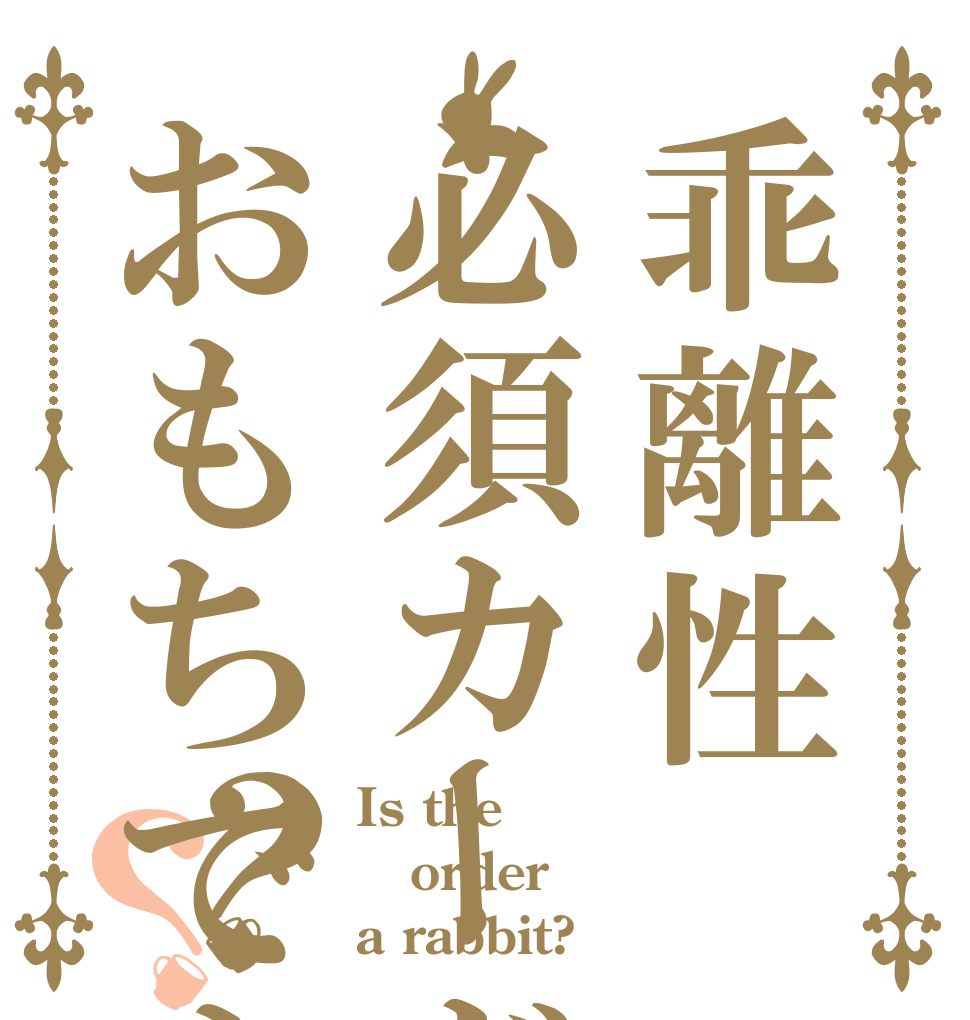 乖離性必須カードはおもちですか？？ Is the order a rabbit?