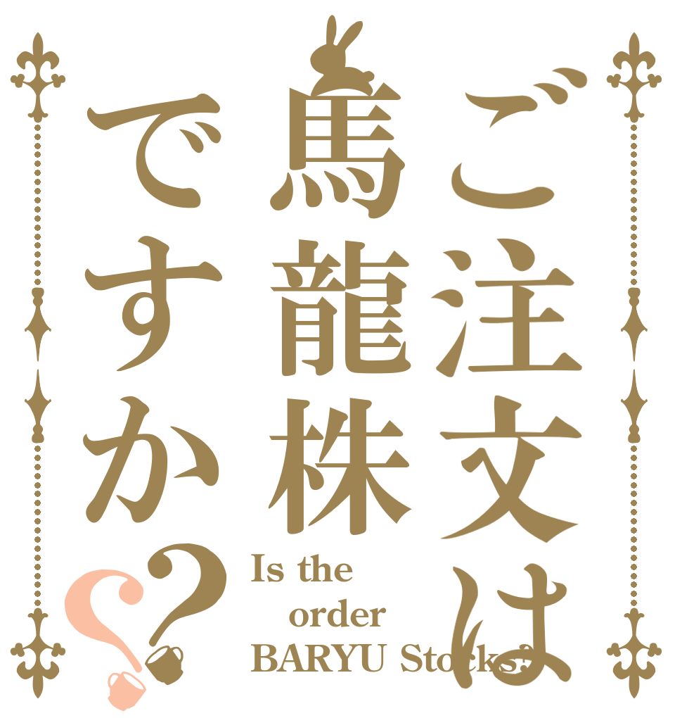 ご注文は馬龍株ですか？？ Is the order BARYU Stocks?