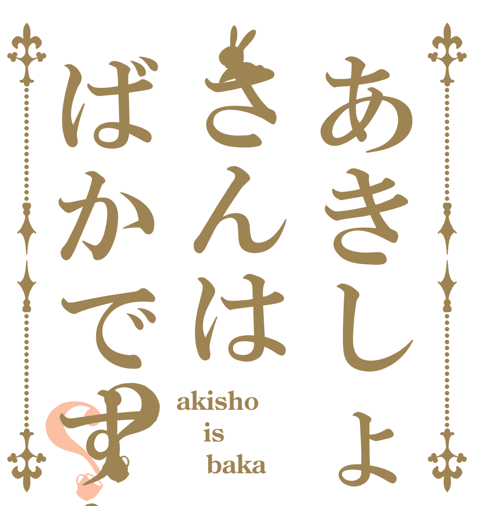 あきしょさんはばかですか？？ akisho is ａ baka